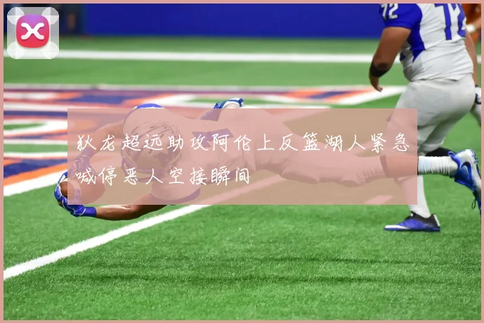 狄龙超远助攻阿伦上反篮湖人紧急喊停恶人空接瞬间