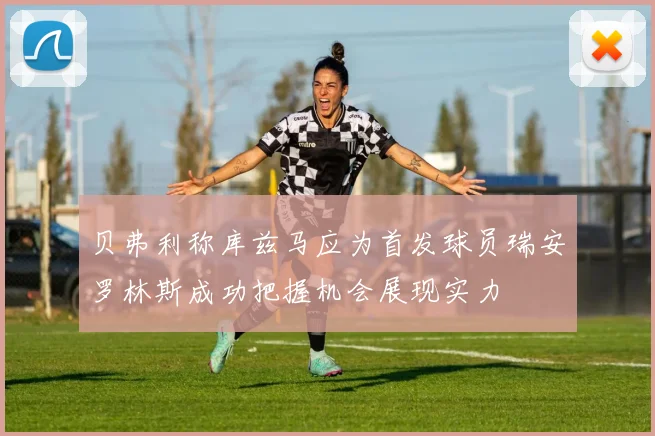 贝弗利称库兹马应为首发球员瑞安罗林斯成功把握机会展现实力