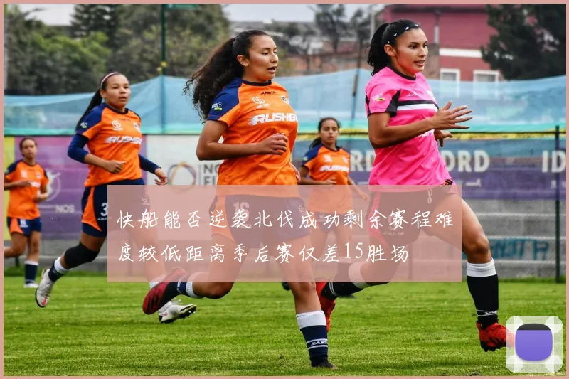 快船能否逆袭北伐成功剩余赛程难度较低距离季后赛仅差15胜场