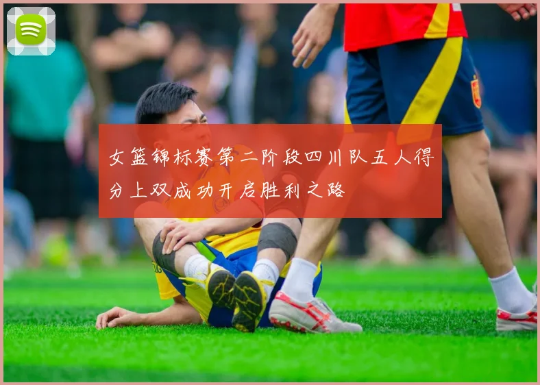 女篮锦标赛第二阶段四川队五人得分上双成功开启胜利之路