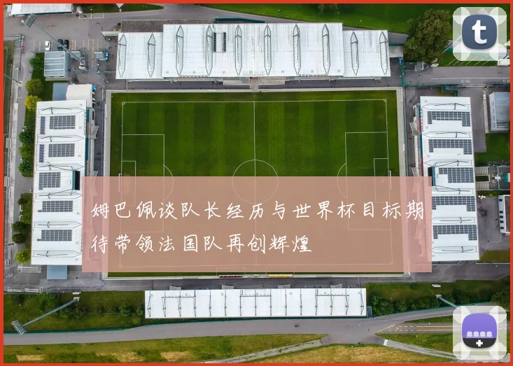 姆巴佩谈队长经历与世界杯目标期待带领法国队再创辉煌