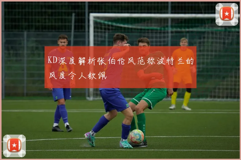 KD深度解析张伯伦风范称波特兰的风度令人钦佩
