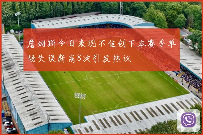 詹姆斯今日表现不佳创下本赛季单场失误新高8次引发热议