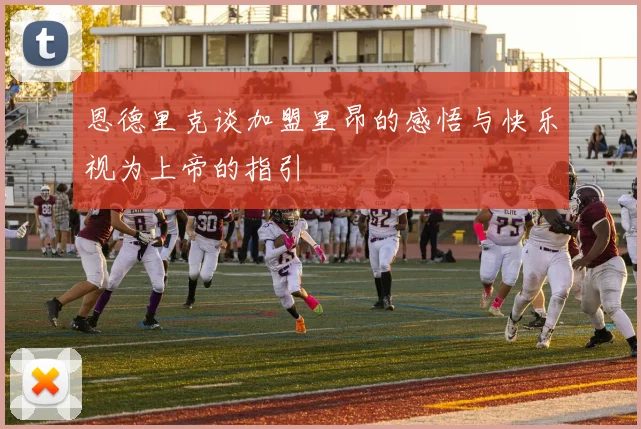 恩德里克谈加盟里昂的感悟与快乐视为上帝的指引