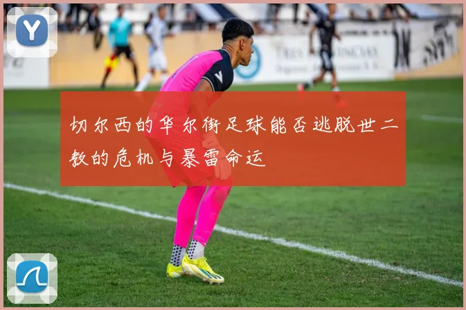 切尔西的华尔街足球能否逃脱世二教的危机与暴雷命运