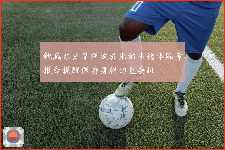 鲍威尔分享斯波发来的韦德体脂率报告提醒保持身材的重要性