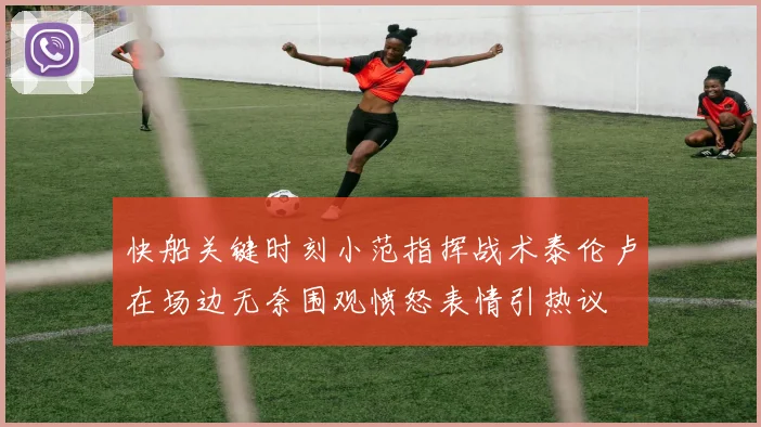 快船关键时刻小范指挥战术泰伦卢在场边无奈围观愤怒表情引热议