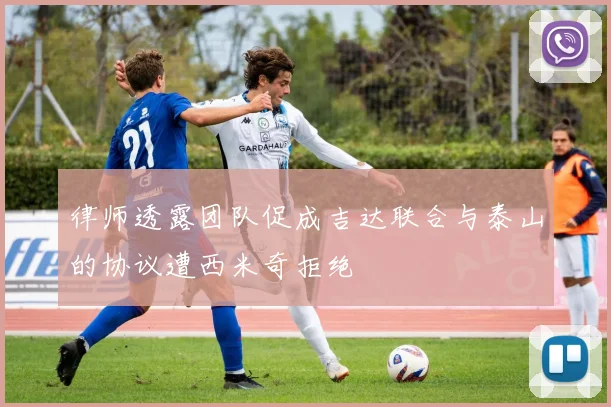 律师透露团队促成吉达联合与泰山的协议遭西米奇拒绝