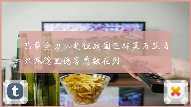 巴萨全力以赴征战国王杯莱万亚马尔佩德里德容悉数在列