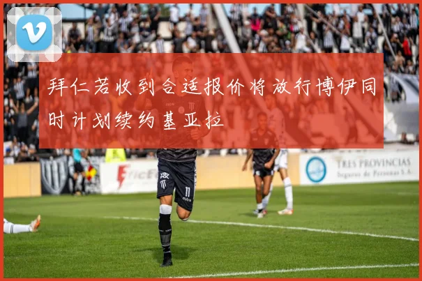 拜仁若收到合适报价将放行博伊同时计划续约基亚拉