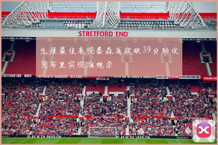 生涯最佳表现泰森高效砍39分助攻莫布里实现准绝杀