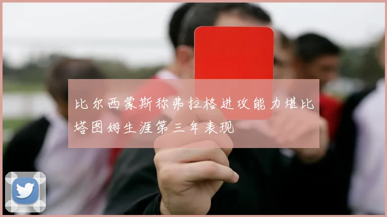 比尔西蒙斯称弗拉格进攻能力堪比塔图姆生涯第三年表现