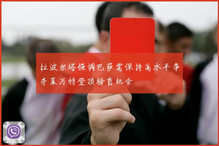 拉波尔塔强调巴萨需保持高水平争夺莱万特登顶榜首机会