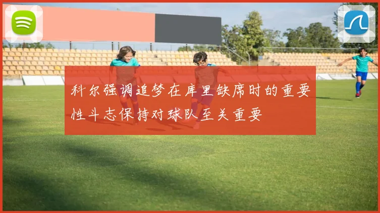 科尔强调追梦在库里缺席时的重要性斗志保持对球队至关重要