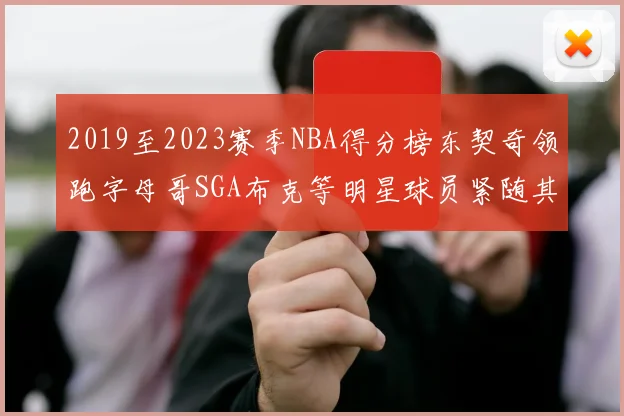 2019至2023赛季NBA得分榜东契奇领跑字母哥SGA布克等明星球员紧随其后