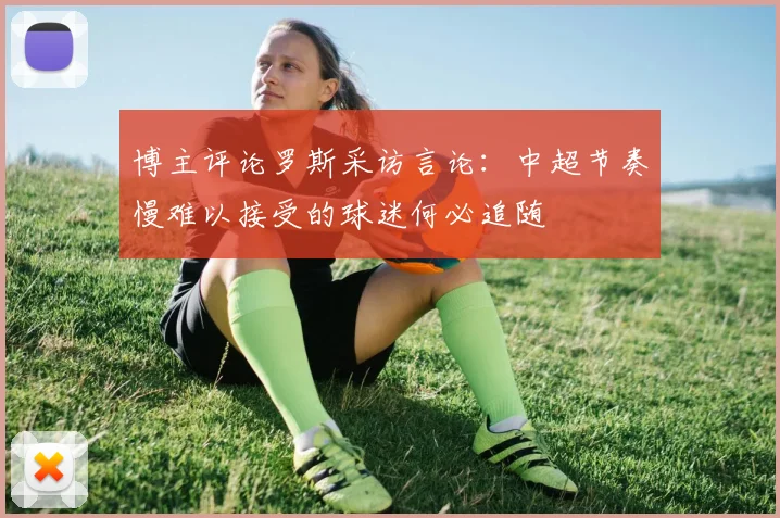 博主评论罗斯采访言论：中超节奏慢难以接受的球迷何必追随