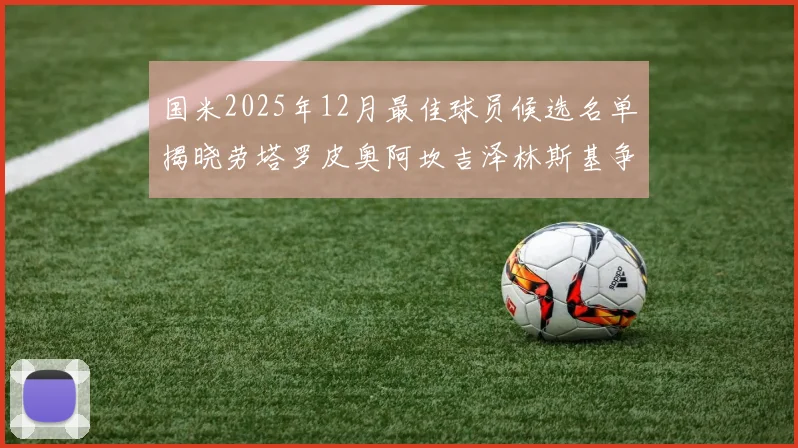 国米2025年12月最佳球员候选名单揭晓劳塔罗皮奥阿坎吉泽林斯基争夺荣誉