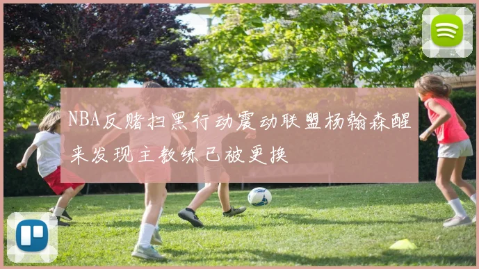 NBA反赌扫黑行动震动联盟杨翰森醒来发现主教练已被更换