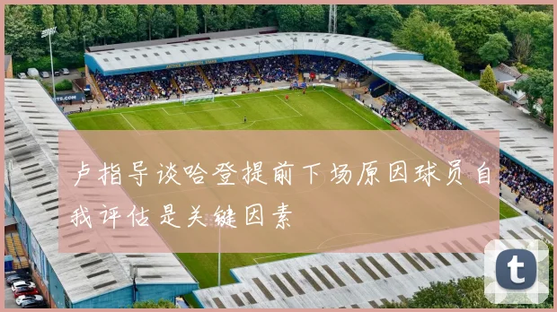 卢指导谈哈登提前下场原因球员自我评估是关键因素