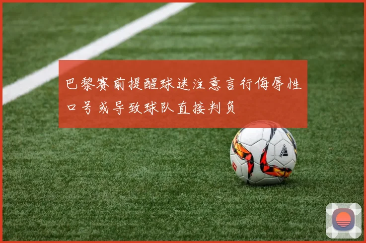 巴黎赛前提醒球迷注意言行侮辱性口号或导致球队直接判负