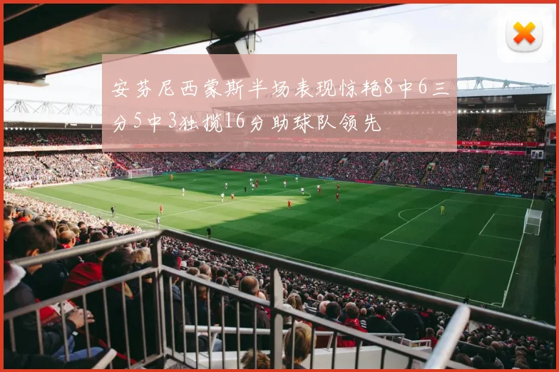 安芬尼西蒙斯半场表现惊艳8中6三分5中3独揽16分助球队领先